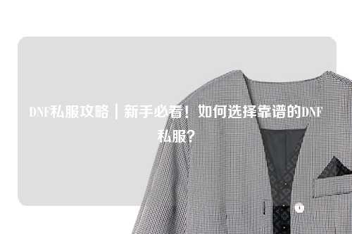 DNF私服攻略｜新手必看！如何選擇靠譜的DNF私服？