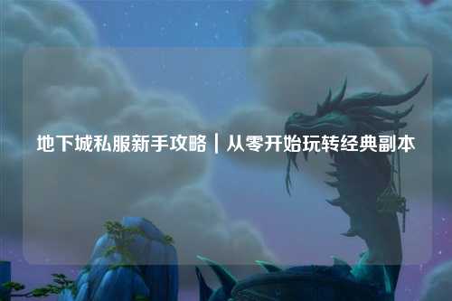 地下城私服新手攻略|從零開始玩轉經典副本