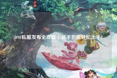 DNF私服發(fā)布全攻略 | 新手也能輕松上手！