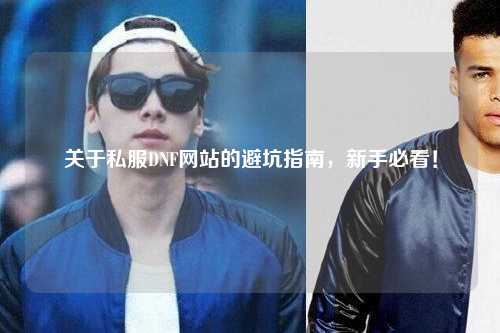 關(guān)于私服DNF網(wǎng)站的避坑指南，新手必看！