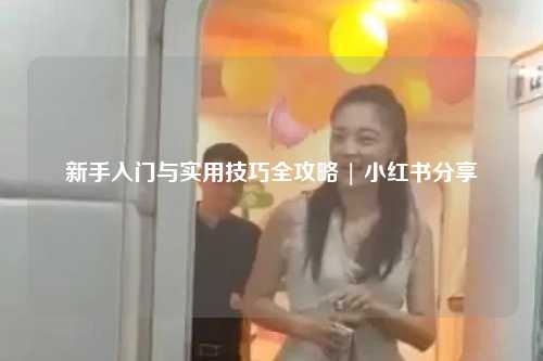 新手入門與實(shí)用技巧全攻略 | 小紅書分享