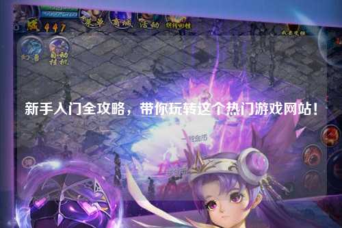 新手入門全攻略，帶你玩轉這個熱門游戲網站！