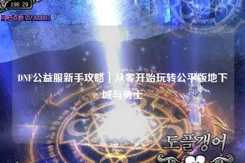 DNF公益服新手攻略｜從零開始玩轉公平版地下城與勇士