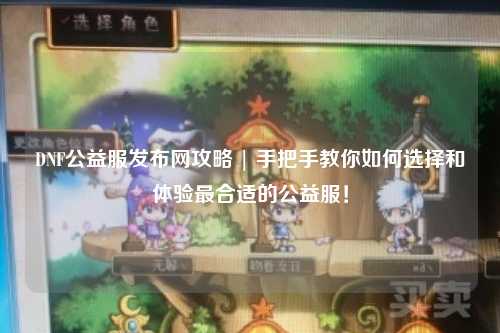 DNF公益服發布網攻略 | 手把手教你如何選擇和體驗最合適的公益服!