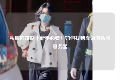 私服網攻略|新手必看!如何找到靠譜的私服服務器