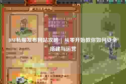 DNF私服發(fā)布網(wǎng)站攻略 | 從零開(kāi)始教你如何安全搭建與運(yùn)營(yíng)