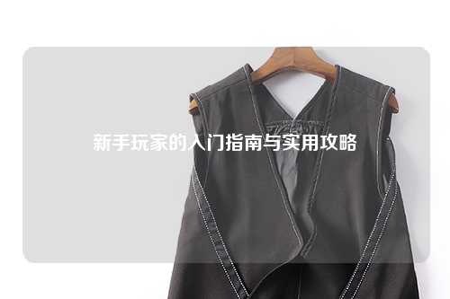 新手玩家的入門指南與實用攻略