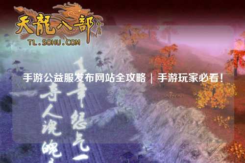手游公益服發(fā)布網(wǎng)站全攻略 | 手游玩家必看！