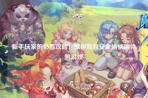 新手玩家的必看攻略！教你如何安全愉快地體驗游戲