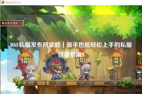 DNF私服發布網攻略|新手也能輕松上手的私服搭建指南!