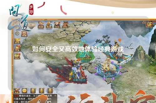 如何安全又高效地體驗(yàn)經(jīng)典游戲