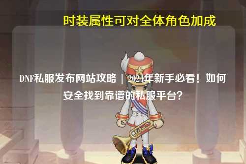 DNF私服發(fā)布網(wǎng)站攻略 | 2024年新手必看！如何安全找到靠譜的私服平臺？