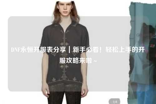 DNF永恒開服表分享|新手必看!輕松上手的開服攻略來啦~