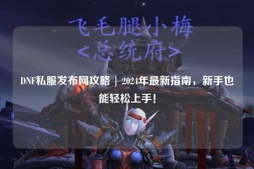 DNF私服發布網攻略 | 2024年最新指南，新手也能輕松上手！