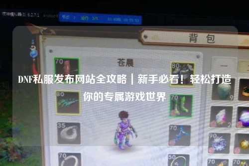 DNF私服發布網站全攻略|新手必看!輕松打造你的專屬游戲世界
