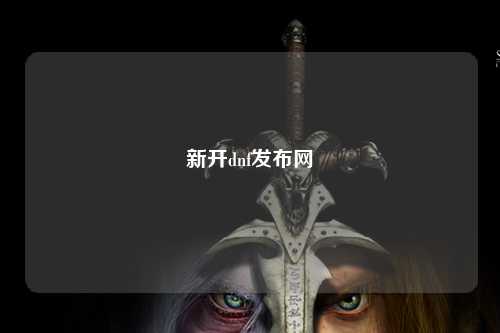 新開dnf發(fā)布網(wǎng)