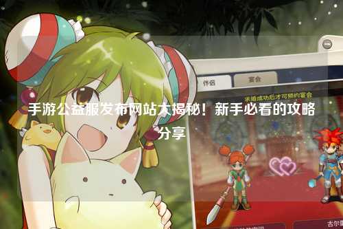 手游公益服發(fā)布網站大揭秘！新手必看的攻略分享