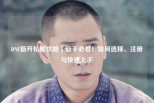 DNF新開私服攻略｜新手必看！如何選擇、注冊與快速上手