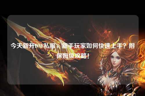 今天新開DNF私服，新手玩家如何快速上手？附保姆級攻略！