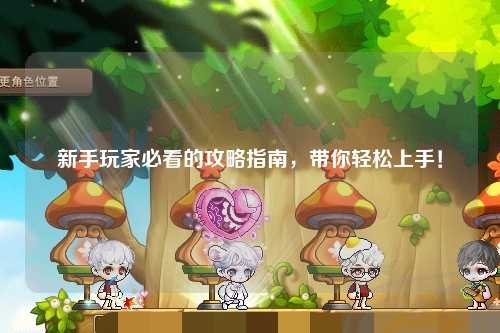 新手玩家必看的攻略指南,帶你輕松上手!