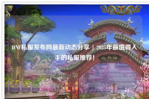 DNF私服發(fā)布網(wǎng)最新動態(tài)分享 | 2025年最值得入手的私服推薦！