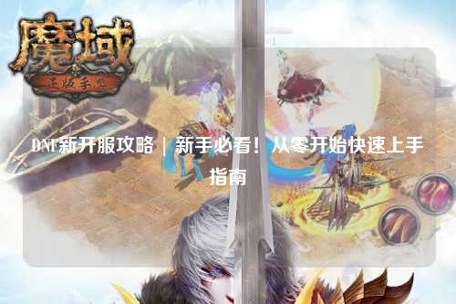 DNF新開服攻略 | 新手必看！從零開始快速上手指南