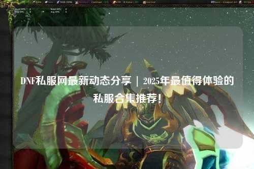 DNF私服網最新動態分享 | 2025年最值得體驗的私服合集推薦！