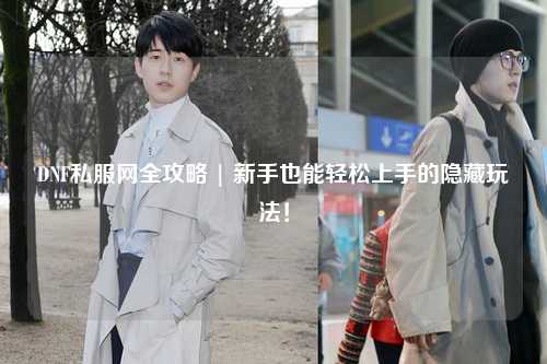 DNF私服網全攻略 | 新手也能輕松上手的隱藏玩法！