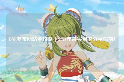 DNF發布網站全攻略 | 2024年最實用的分享指南!