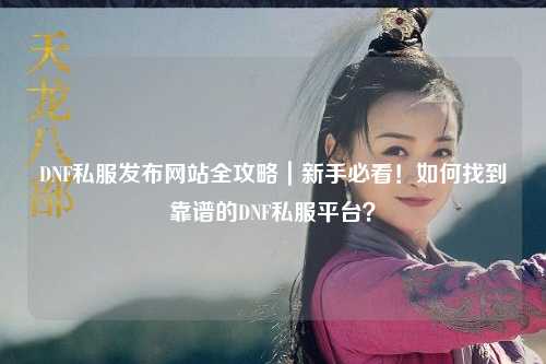 DNF私服發(fā)布網(wǎng)站全攻略｜新手必看！如何找到靠譜的DNF私服平臺？