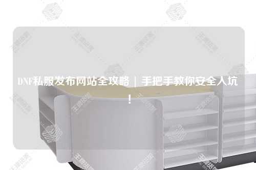 DNF私服發布網站全攻略 | 手把手教你安全入坑！