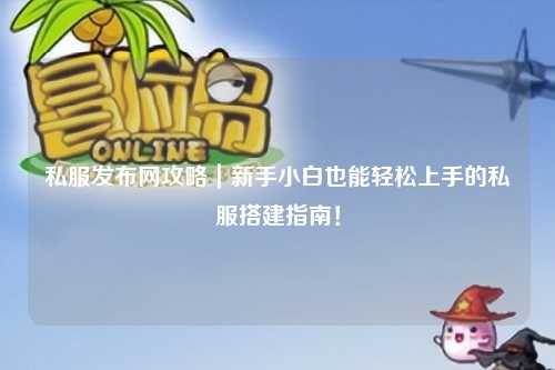 私服發布網攻略｜新手小白也能輕松上手的私服搭建指南！