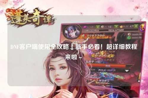 DNF客戶端使用全攻略|新手必看!超詳細(xì)教程來啦~?