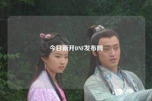 今日新開DNF發(fā)布網(wǎng)