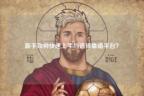 新手如何快速上手與選擇靠譜平臺(tái)?