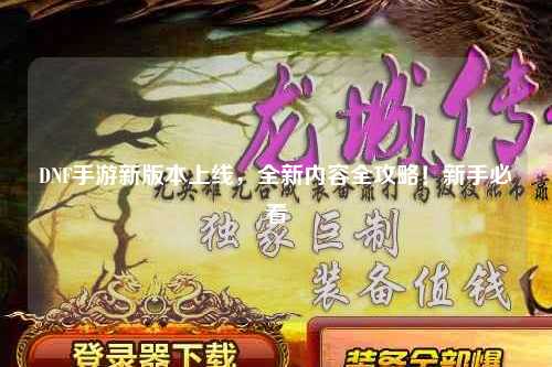 DNF手游新版本上線,全新內(nèi)容全攻略!新手必看?