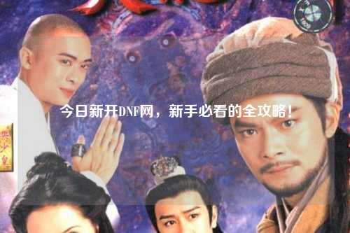 今日新開DNF網(wǎng)，新手必看的全攻略！