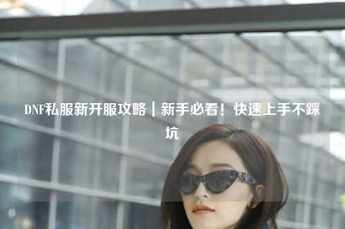 DNF私服新開服攻略｜新手必看！快速上手不踩坑