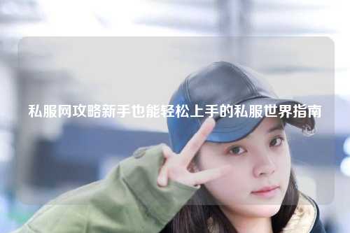 私服網攻略新手也能輕松上手的私服世界指南