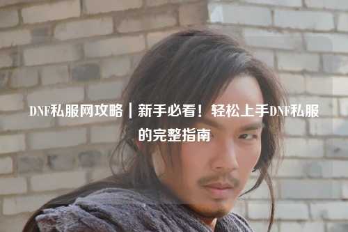 DNF私服網(wǎng)攻略｜新手必看！輕松上手DNF私服的完整指南