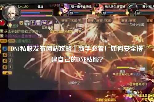 DNF私服發(fā)布網(wǎng)站攻略｜新手必看！如何安全搭建自己的DNF私服？