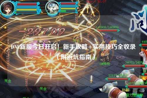 DNF新服今日開啟！新手攻略+實用技巧全收錄（附避坑指南）