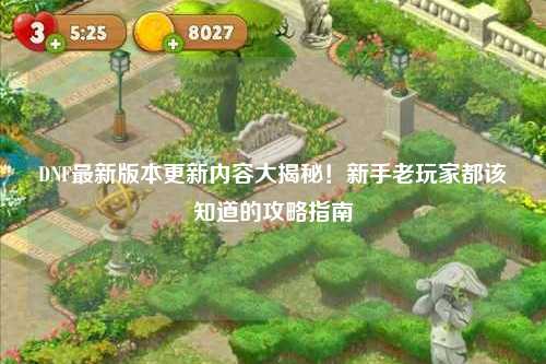 DNF最新版本更新內容大揭秘！新手老玩家都該知道的攻略指南