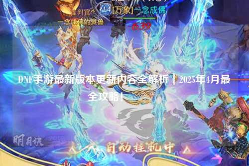 DNF手游最新版本更新內(nèi)容全解析｜2025年4月最全攻略！??
