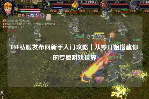 DNF私服發布網新手入門攻略｜從零開始搭建你的專屬游戲世界