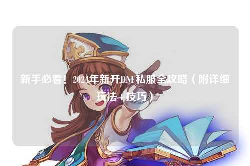 新手必看！2024年新開DNF私服全攻略（附詳細玩法+技巧）