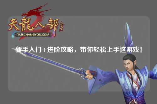 新手入門+進階攻略，帶你輕松上手這游戲！