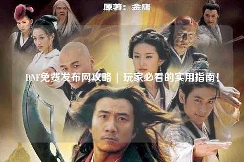 DNF免費發布網攻略 | 玩家必看的實用指南！