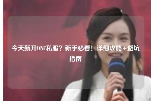今天新開DNF私服？新手必看！詳細攻略+避坑指南