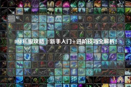 DNF私服攻略｜新手入門+進(jìn)階技巧全解析！